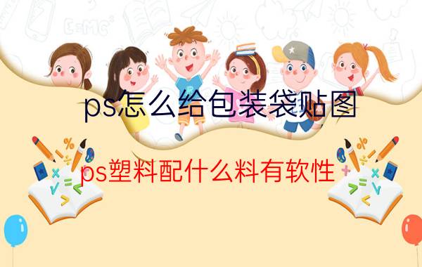 ps怎么给包装袋贴图 ps塑料配什么料有软性？